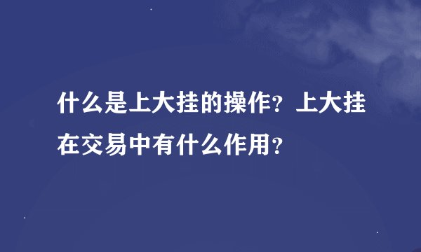什么是上大挂的操作？上大挂在交易中有什么作用？