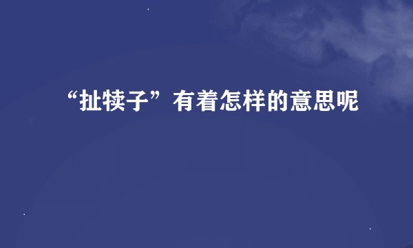 “扯犊子”有着怎样的意思呢