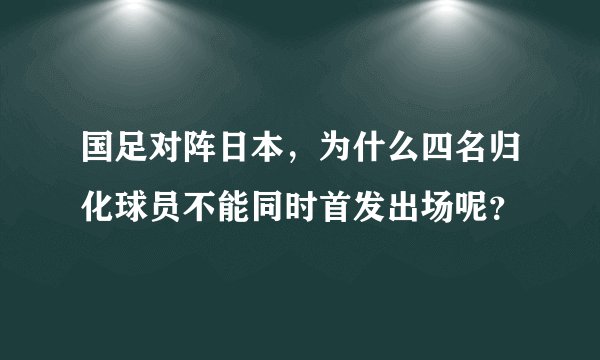 国足对阵日本，为什么四名归化球员不能同时首发出场呢？