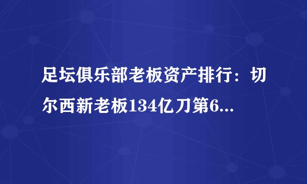 足坛俱乐部老板资产排行：切尔西新老板134亿刀第6，纽卡巴黎前二