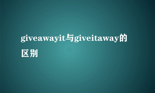 giveawayit与giveitaway的区别