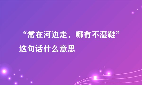 “常在河边走，哪有不湿鞋”这句话什么意思