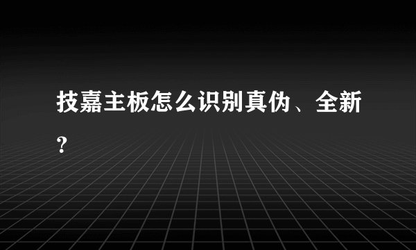 技嘉主板怎么识别真伪、全新?