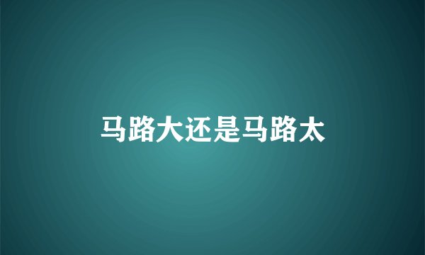 马路大还是马路太