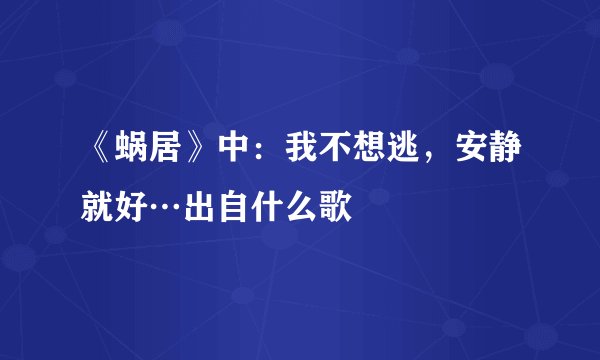 《蜗居》中：我不想逃，安静就好…出自什么歌