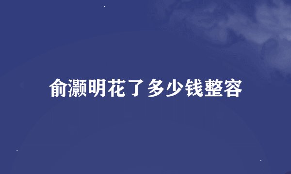 俞灏明花了多少钱整容