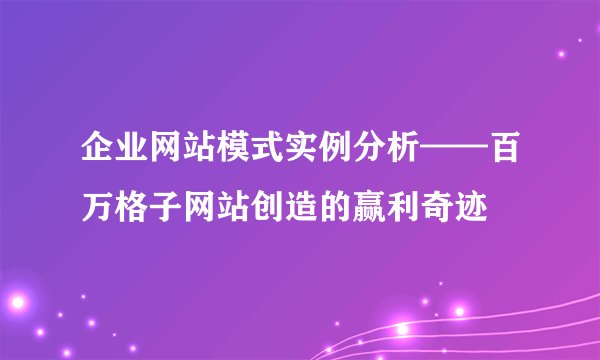 企业网站模式实例分析——百万格子网站创造的赢利奇迹