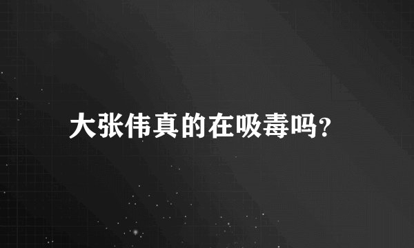大张伟真的在吸毒吗？