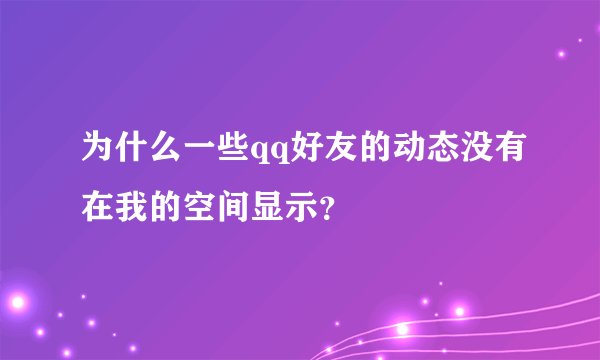 为什么一些qq好友的动态没有在我的空间显示？