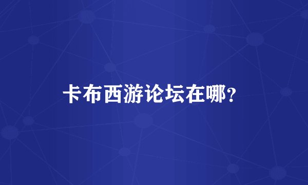 卡布西游论坛在哪？