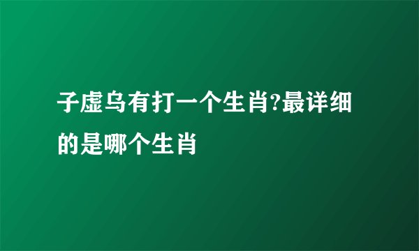 子虚乌有打一个生肖?最详细的是哪个生肖