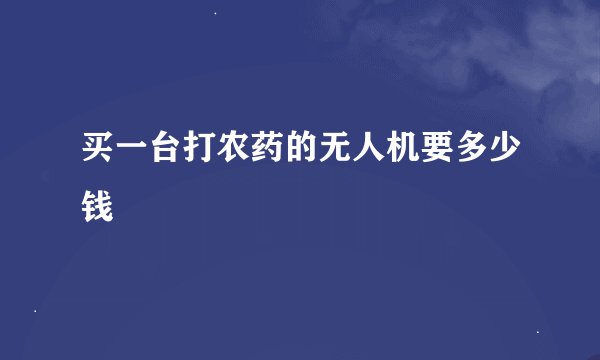 买一台打农药的无人机要多少钱
