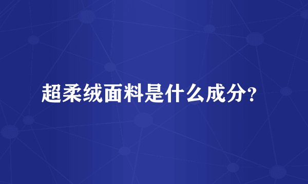 超柔绒面料是什么成分？