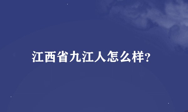 江西省九江人怎么样？