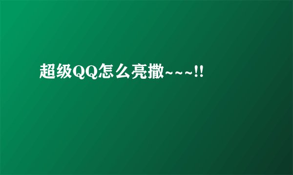 超级QQ怎么亮撒~~~!!