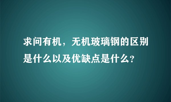 求问有机，无机玻璃钢的区别是什么以及优缺点是什么？