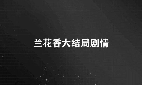 兰花香大结局剧情