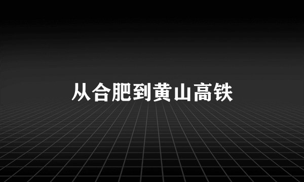从合肥到黄山高铁