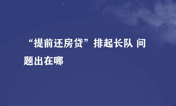“提前还房贷”排起长队 问题出在哪