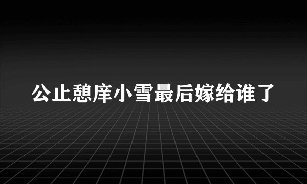 公止憩庠小雪最后嫁给谁了