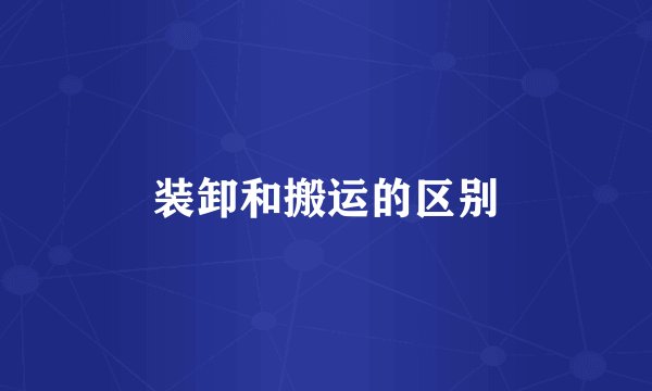 装卸和搬运的区别