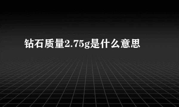 钻石质量2.75g是什么意思
