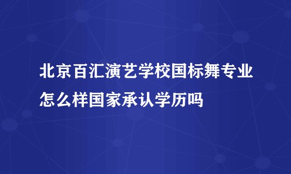 北京百汇演艺学校国标舞专业怎么样国家承认学历吗