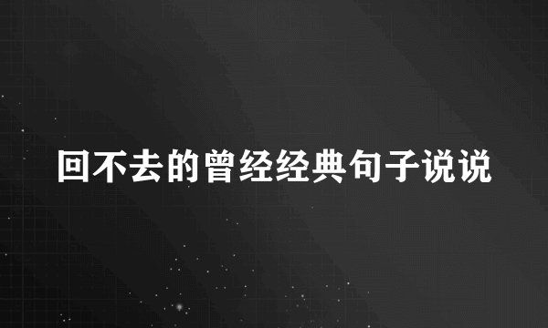回不去的曾经经典句子说说