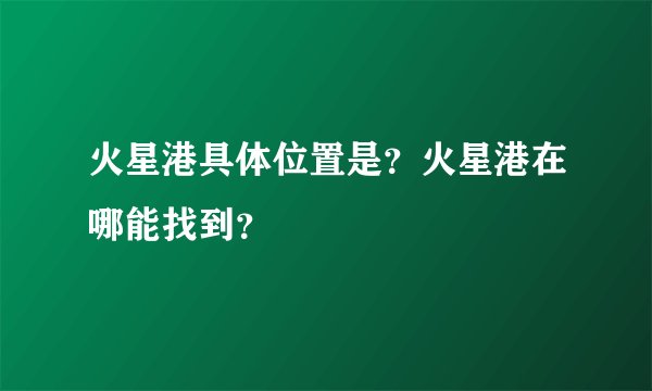 火星港具体位置是？火星港在哪能找到？