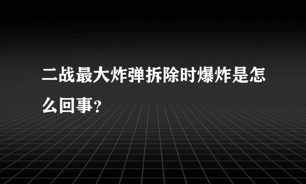 二战最大炸弹拆除时爆炸是怎么回事？