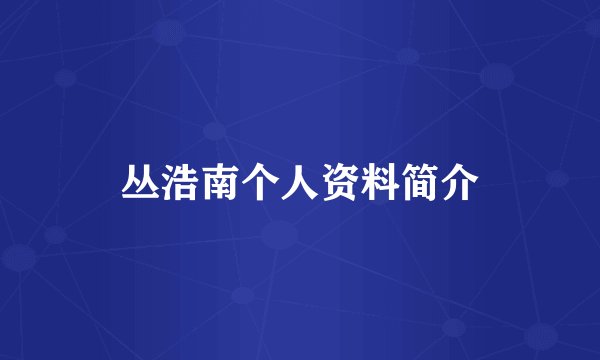丛浩南个人资料简介