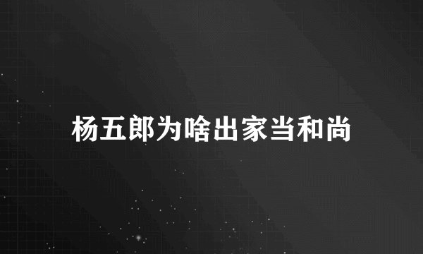 杨五郎为啥出家当和尚