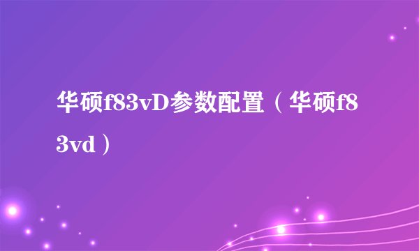 华硕f83vD参数配置(华硕f83vd)