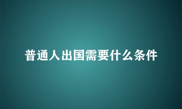 普通人出国需要什么条件