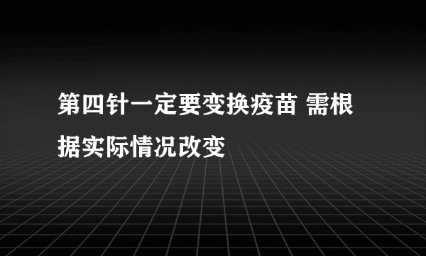 第四针一定要变换疫苗 需根据实际情况改变