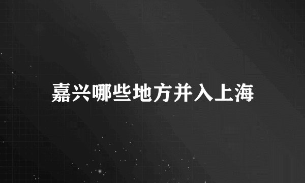 嘉兴哪些地方并入上海