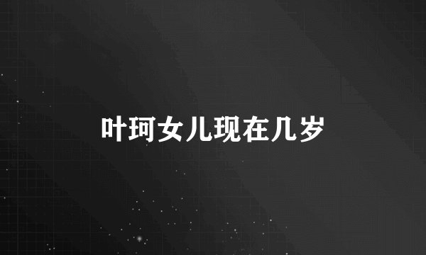 叶珂女儿现在几岁