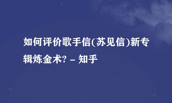 如何评价歌手信(苏见信)新专辑炼金术? - 知乎