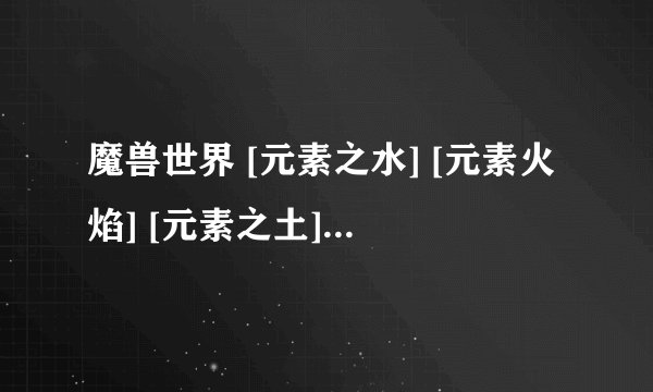 魔兽世界 [元素之水] [元素火焰] [元素之土] [元素空气]在那里打?