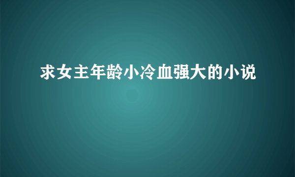 求女主年龄小冷血强大的小说