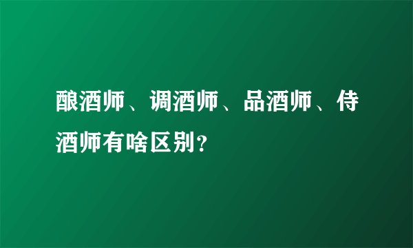 酿酒师、调酒师、品酒师、侍酒师有啥区别？
