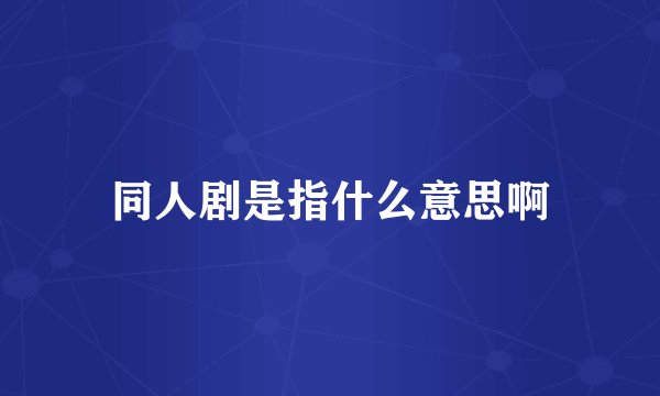 同人剧是指什么意思啊