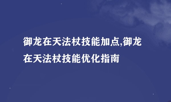 御龙在天法杖技能加点,御龙在天法杖技能优化指南