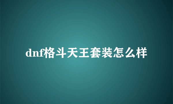 dnf格斗天王套装怎么样