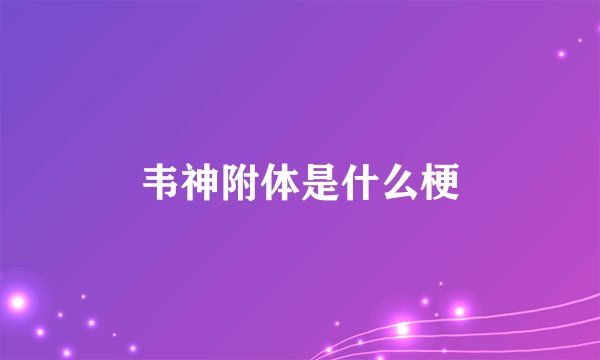 韦神附体是什么梗