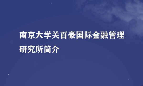 南京大学关百豪国际金融管理研究所简介