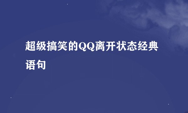 超级搞笑的QQ离开状态经典语句