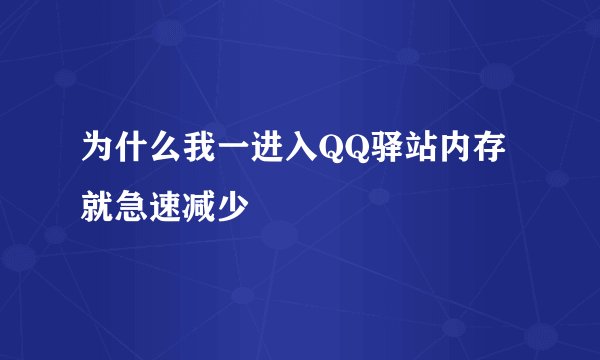 为什么我一进入QQ驿站内存就急速减少