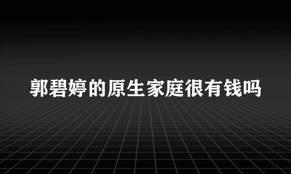郭碧婷的原生家庭很有钱吗