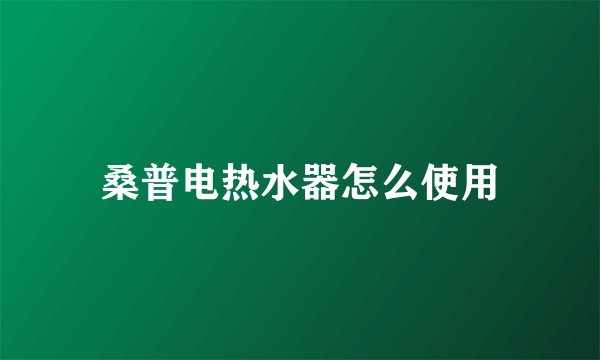 桑普电热水器怎么使用
